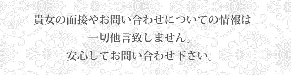 貴女の面接やお問い合わせについての情報は一切他言致しません。安心してお問い合わせ下さい。